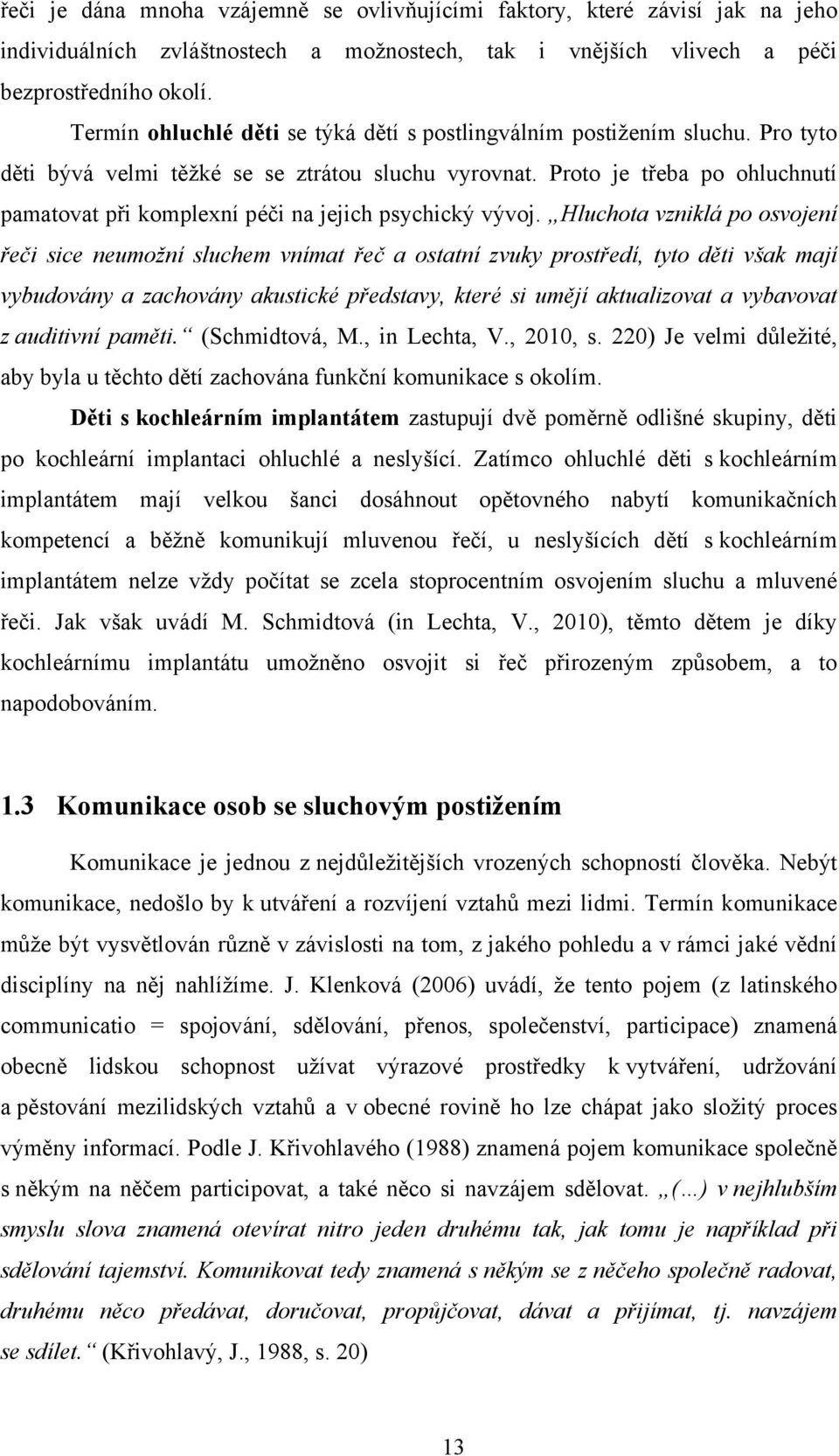 Proto je třeba po ohluchnutí pamatovat při komplexní péči na jejich psychický vývoj.