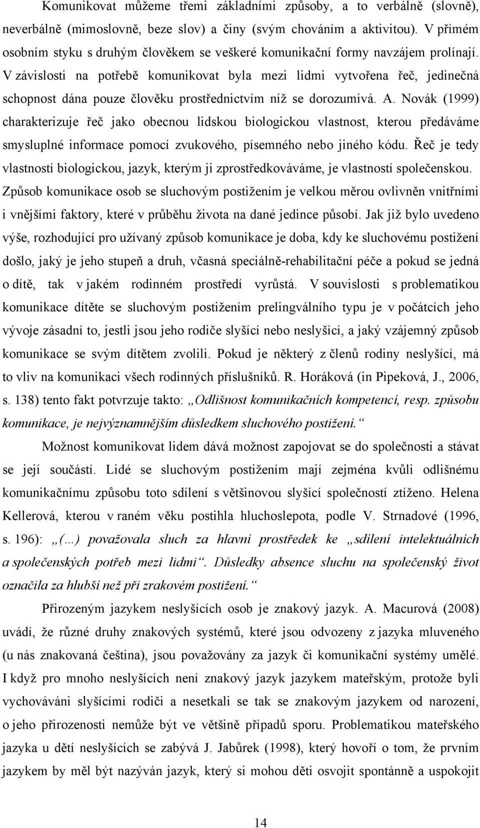 V závislosti na potřebě komunikovat byla mezi lidmi vytvořena řeč, jedinečná schopnost dána pouze člověku prostřednictvím níž se dorozumívá. A.
