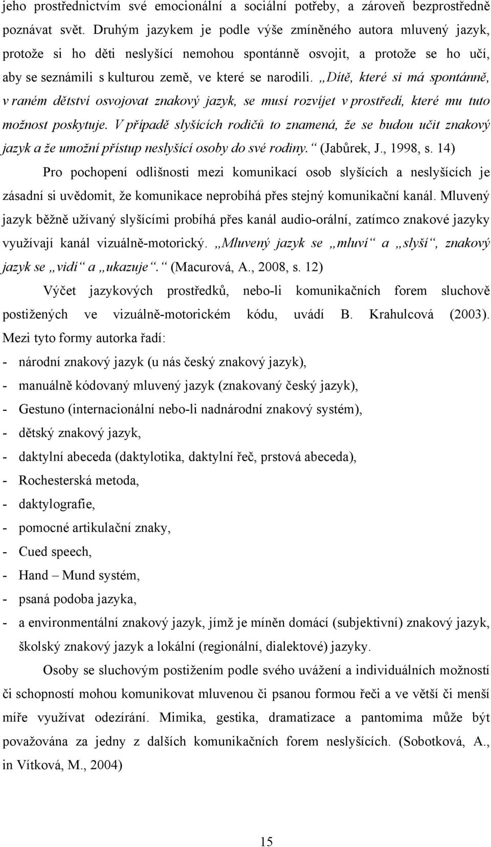 Dítě, které si má spontánně, v raném dětství osvojovat znakový jazyk, se musí rozvíjet v prostředí, které mu tuto možnost poskytuje.