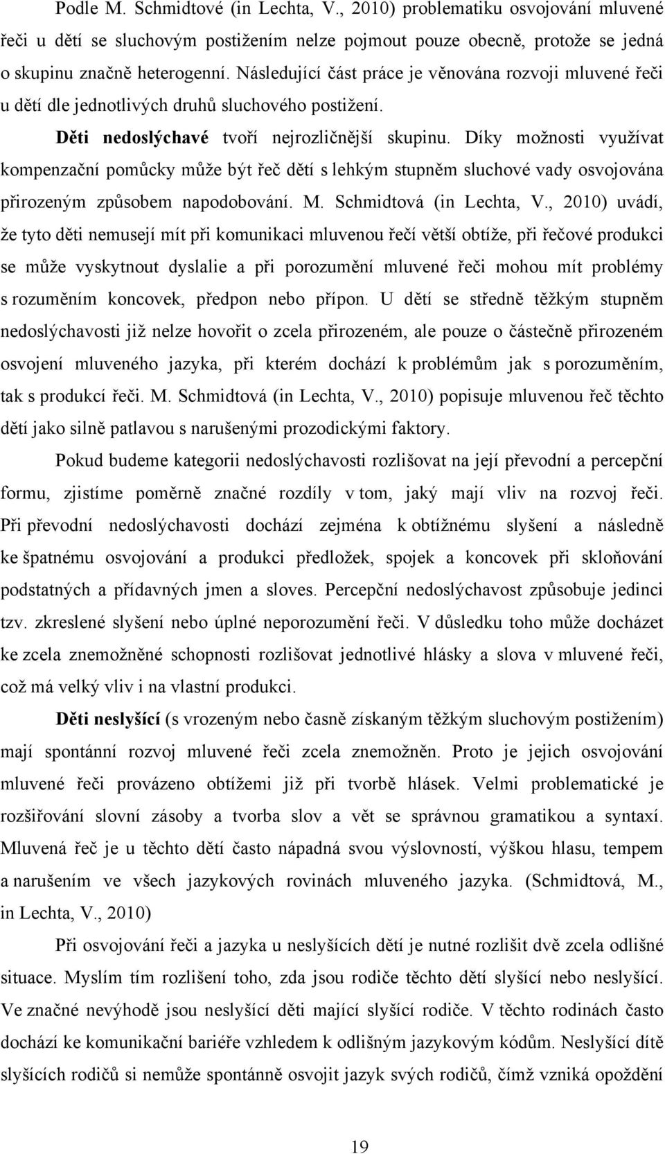 Díky možnosti využívat kompenzační pomůcky může být řeč dětí s lehkým stupněm sluchové vady osvojována přirozeným způsobem napodobování. M. Schmidtová (in Lechta, V.