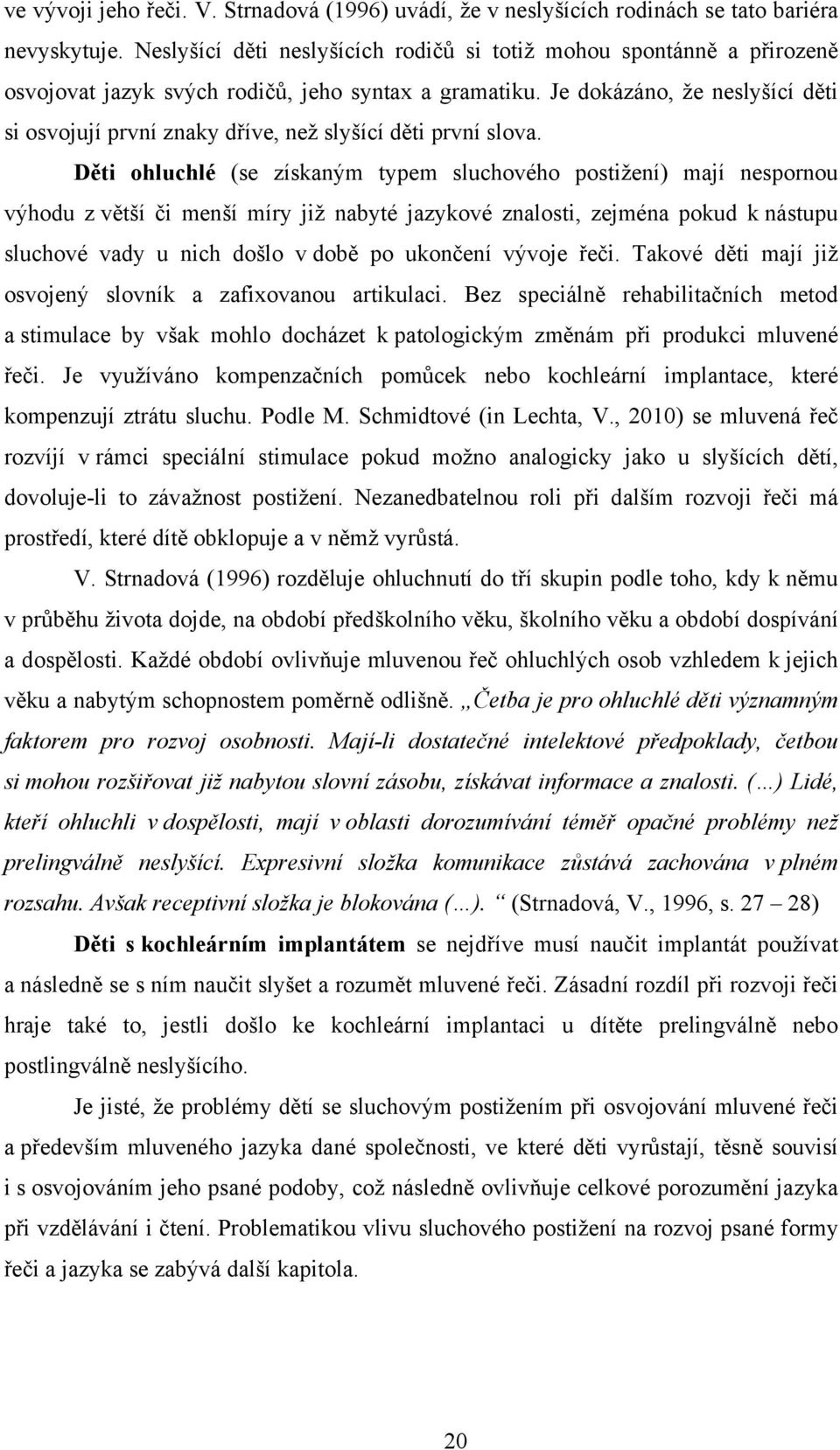 Je dokázáno, že neslyšící děti si osvojují první znaky dříve, než slyšící děti první slova.