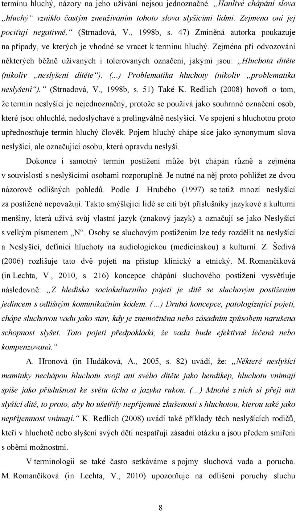 Zejména při odvozování některých běžně užívaných i tolerovaných označení, jakými jsou: Hluchota dítěte (nikoliv neslyšení dítěte ). (...) Problematika hluchoty (nikoliv problematika neslyšení ).