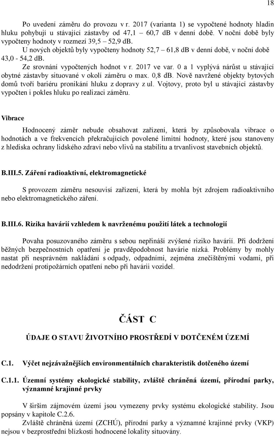 2017 ve var. 0 a 1 vyplývá nárůst u stávající obytné zástavby situované v okolí záměru o max. 0,8 db. Nově navržené objekty bytových domů tvoří bariéru pronikání hluku z dopravy z ul.