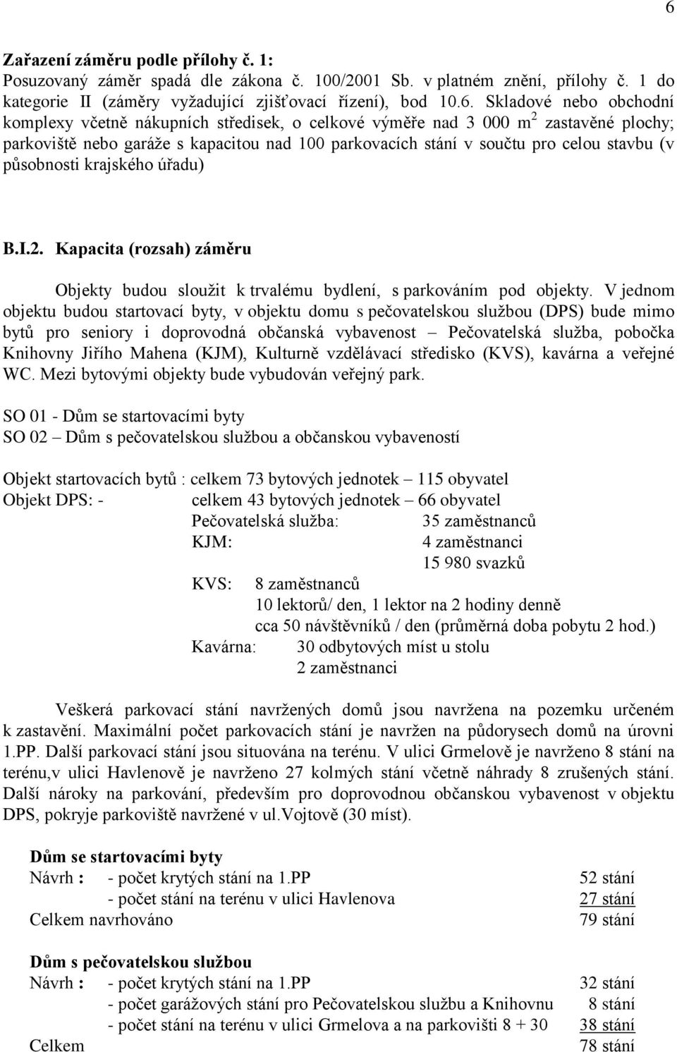 krajského úřadu) B.I.2. Kapacita (rozsah) záměru Objekty budou sloužit k trvalému bydlení, s parkováním pod objekty.