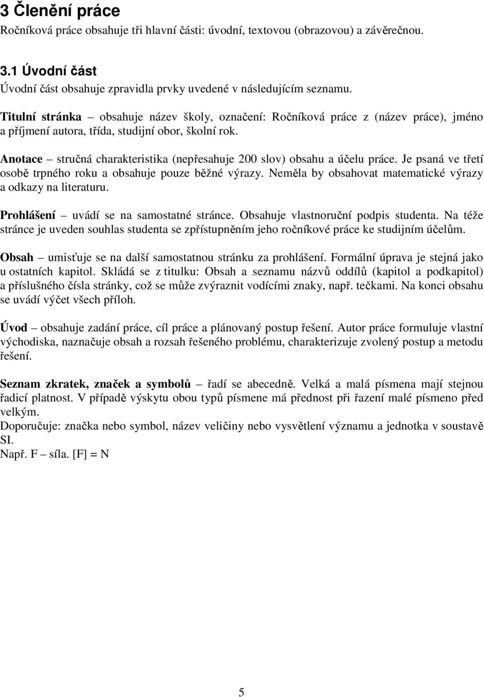 Anotace stručná charakteristika (nepřesahuje 200 slov) obsahu a účelu práce. Je psaná ve třetí osobě trpného roku a obsahuje pouze běžné výrazy.