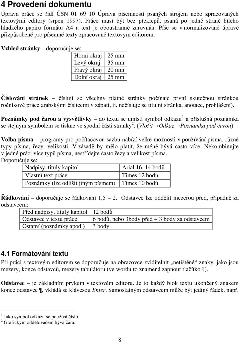 Píše se v normalizované úpravě přizpůsobené pro písemné texty zpracované textovým editorem.