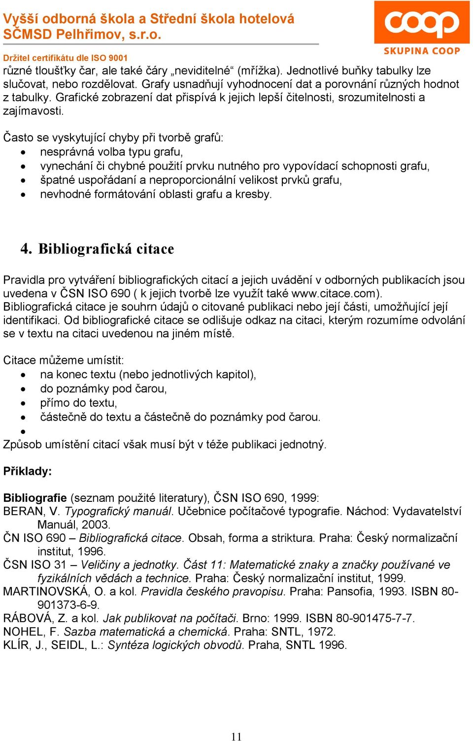 Často se vyskytující chyby při tvorbě grafů: nesprávná volba typu grafu, vynechání či chybné použití prvku nutného pro vypovídací schopnosti grafu, špatné uspořádaní a neproporcionální velikost prvků