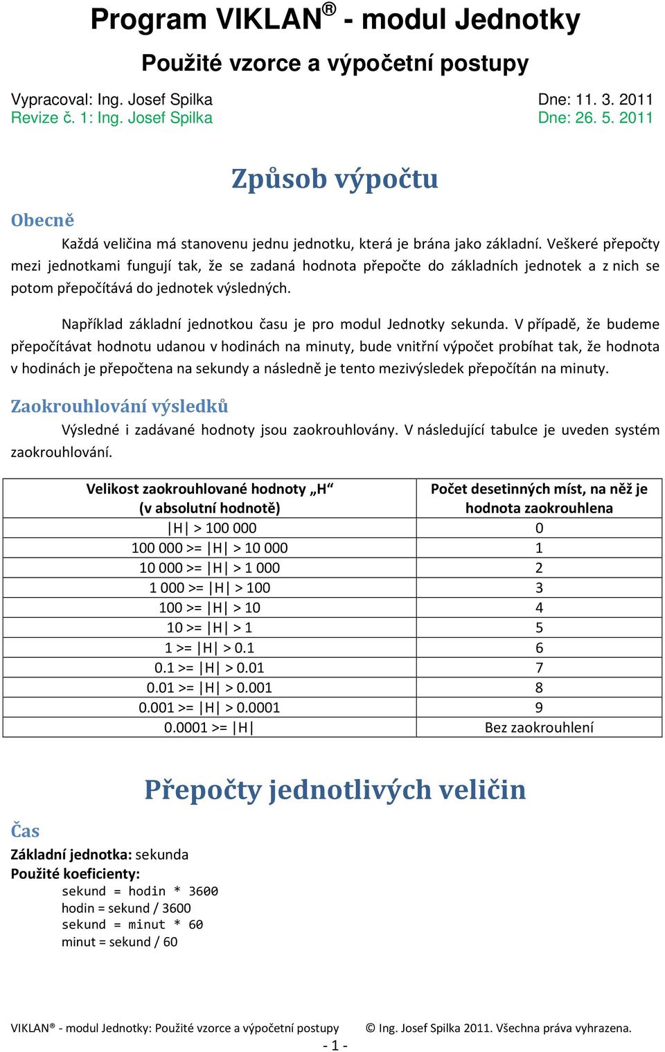 Veškeré přepočty mezi jednotkami fungují tak, že se zadaná hodnota přepočte do základních jednotek a z nich se potom přepočítává do jednotek výsledných.