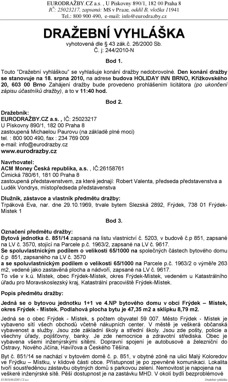 srpna 2010, na adrese budova HOLIDAY INN BRNO, Kříţkovského 20, 603 00 Brno Zahájení dražby bude provedeno prohlášením licitátora (po ukončení zápisu účastníků dražby), a to v 11:40 hod. Bod 2.