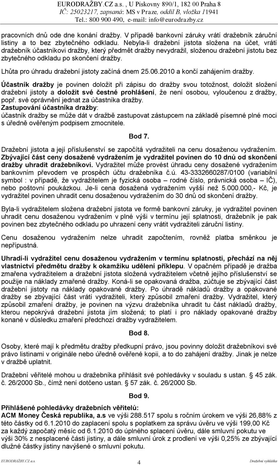 Lhůta pro úhradu dražební jistoty začíná dnem 25.06.2010 a končí zahájením dražby.