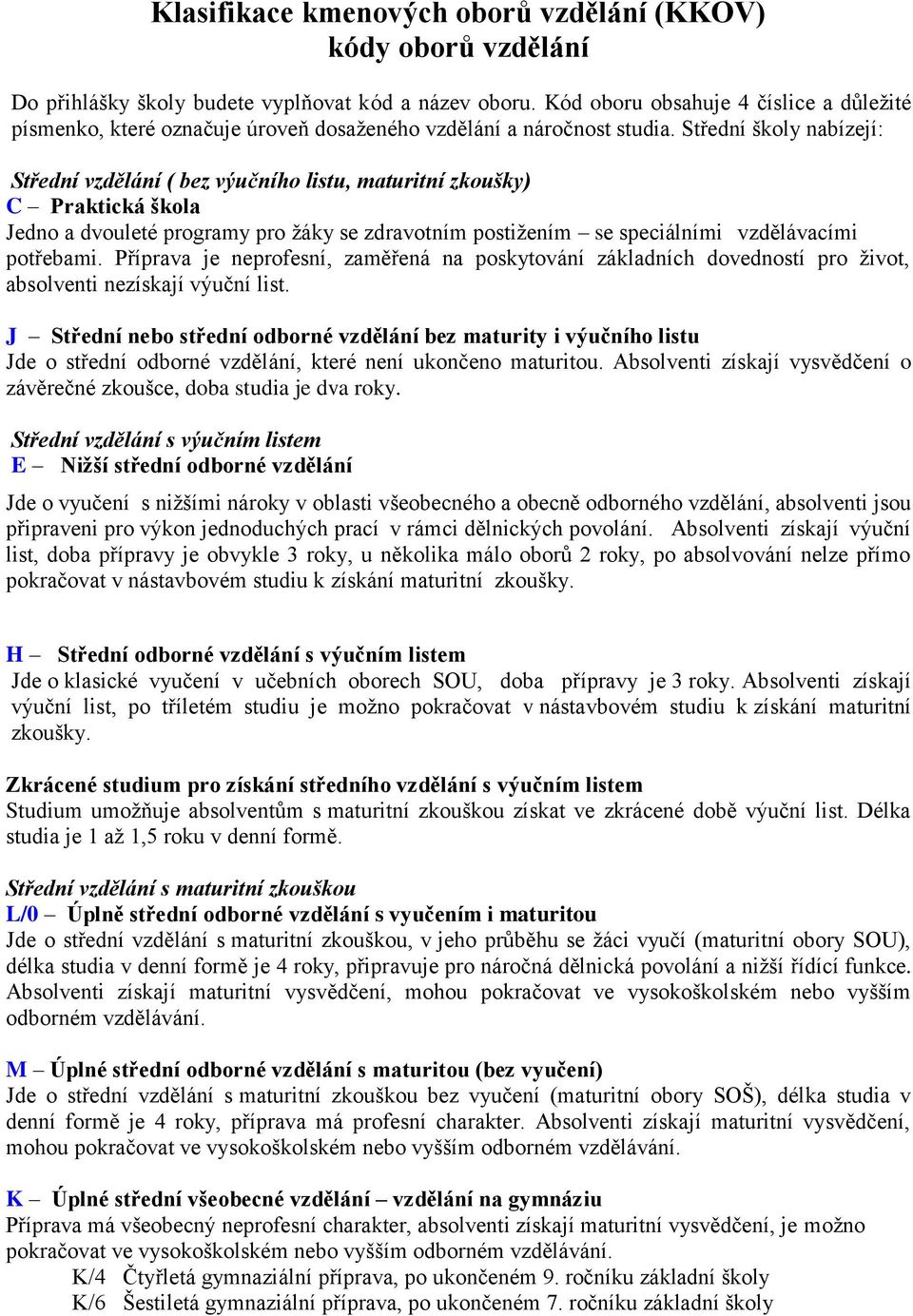 Střední školy nabízejí: Střední vzdělání ( bez výučního listu, maturitní zkoušky) C Praktická škola Jedno a dvouleté programy pro ţáky se zdravotním postiţením se speciálními vzdělávacími potřebami.