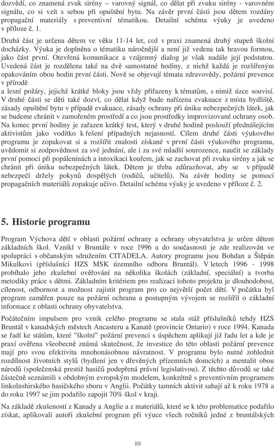 Druhá ást je urena dtem ve vku 11-14 let, což v praxi znamená druhý stupe školní docházky. Výuka je doplnna o tématiku náronjší a není již vedena tak hravou formou, jako ást první.