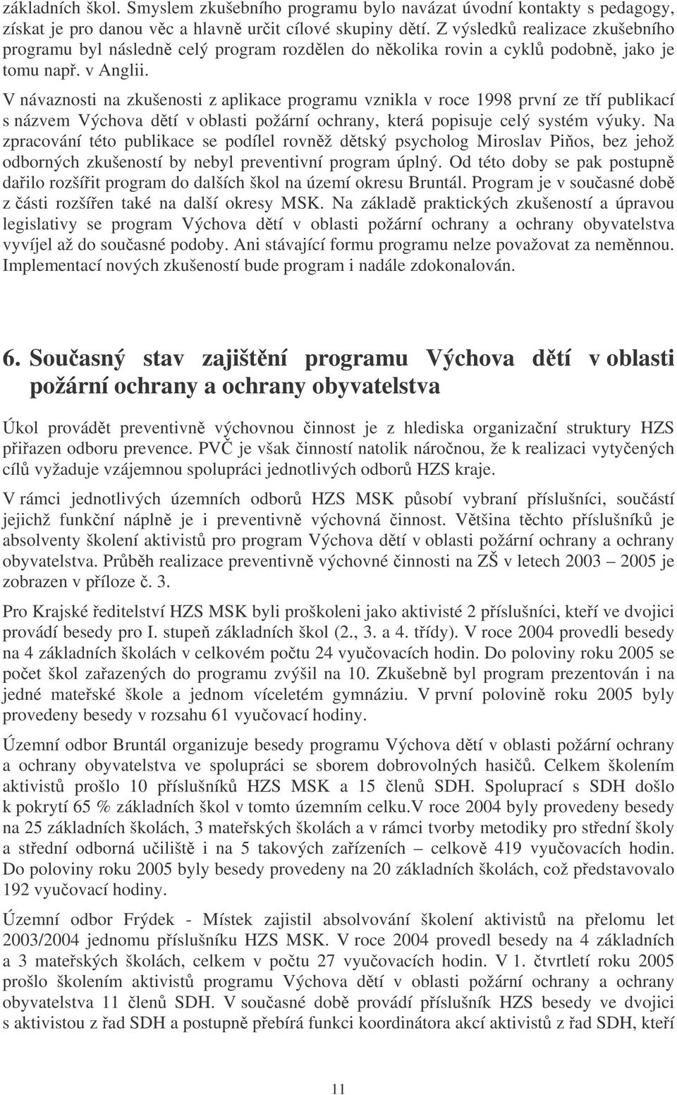 V návaznosti na zkušenosti z aplikace programu vznikla v roce 1998 první ze tí publikací s názvem Výchova dtí v oblasti požární ochrany, která popisuje celý systém výuky.