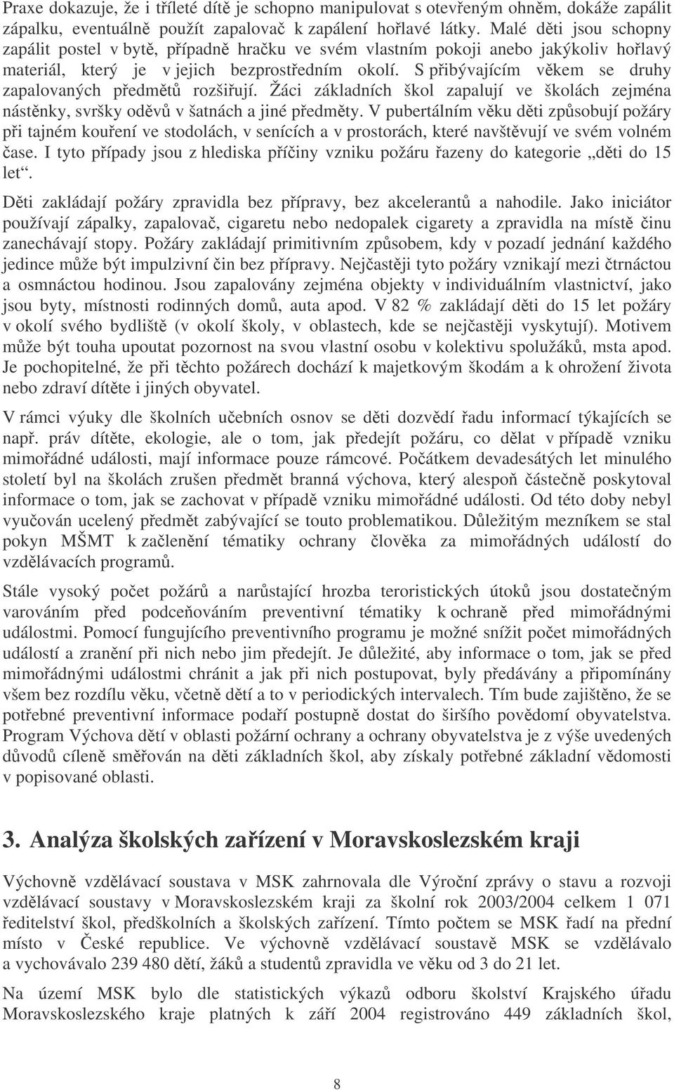 S pibývajícím vkem se druhy zapalovaných pedmt rozšiují. Žáci základních škol zapalují ve školách zejména nástnky, svršky odv v šatnách a jiné pedmty.