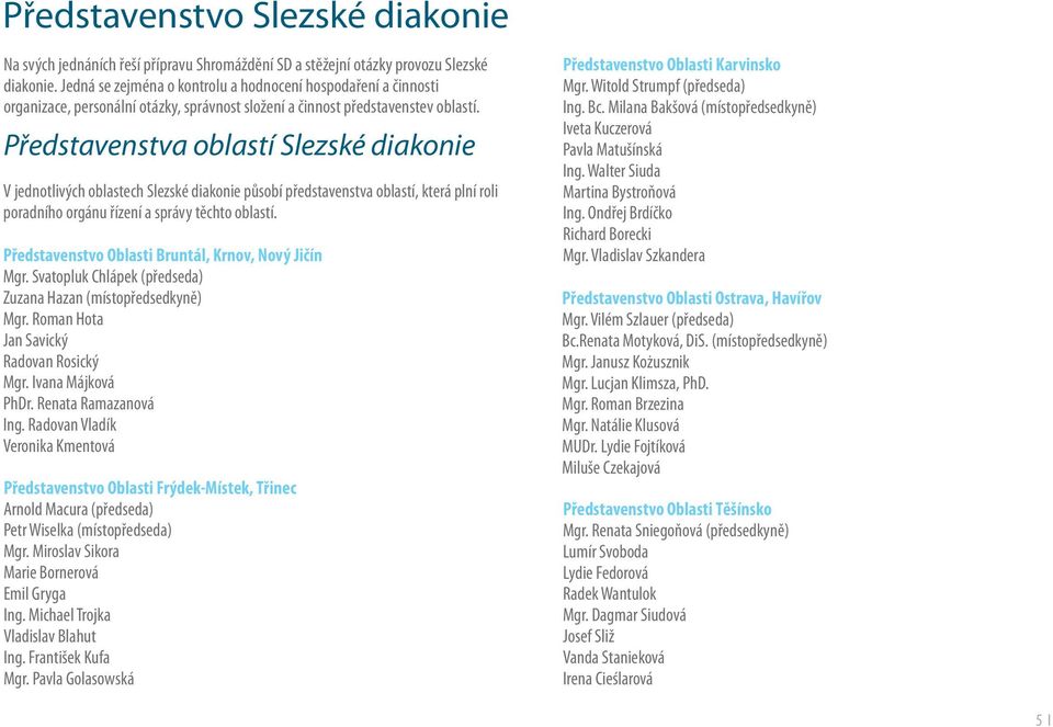 Představenstva oblastí Slezské diakonie V jednotlivých oblastech Slezské diakonie působí představenstva oblastí, která plní roli poradního orgánu řízení a správy těchto oblastí.