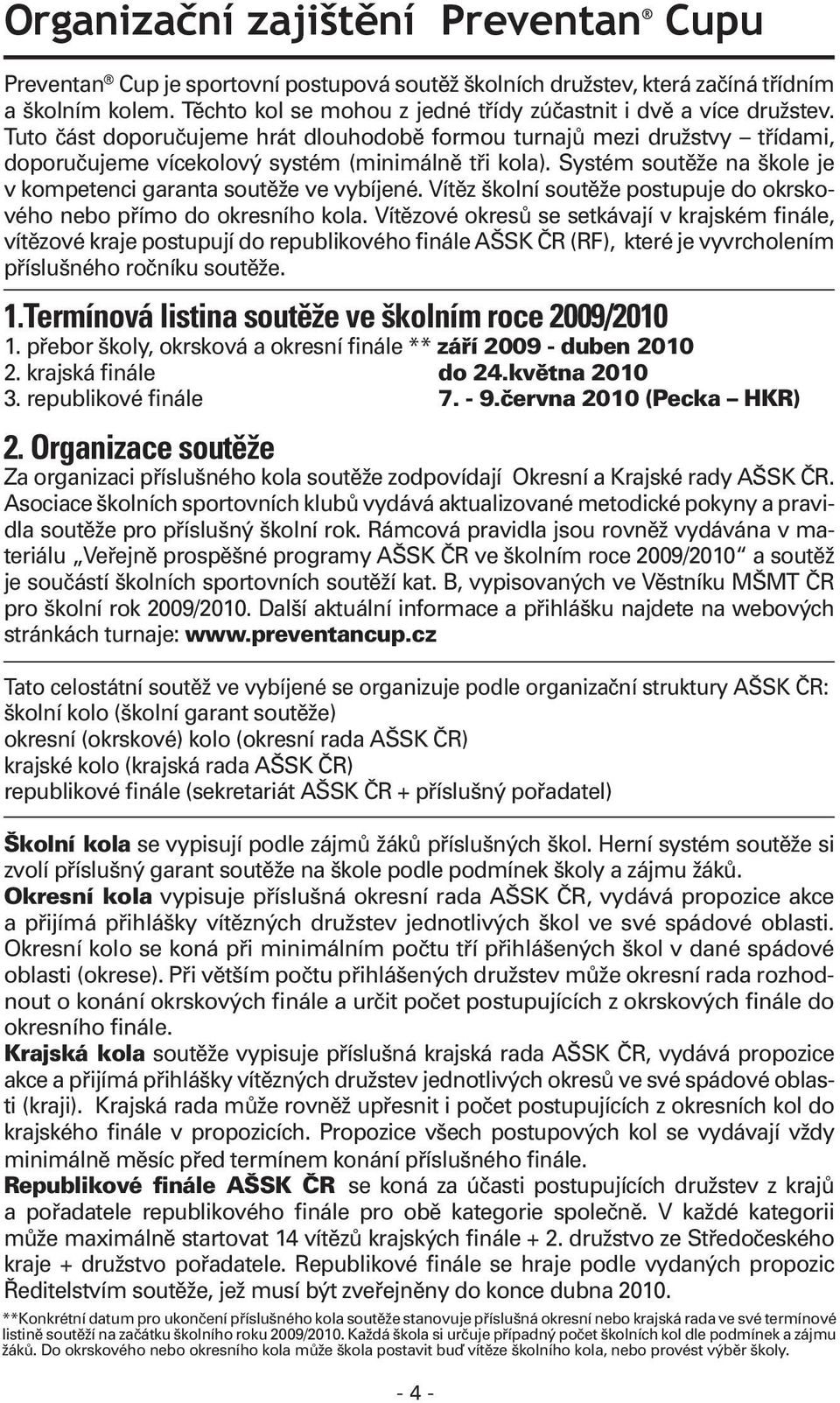 Systém soutěže na škole je v kompetenci garanta soutěže ve vybíjené. Vítěz školní soutěže postupuje do okrskového nebo přímo do okresního kola.
