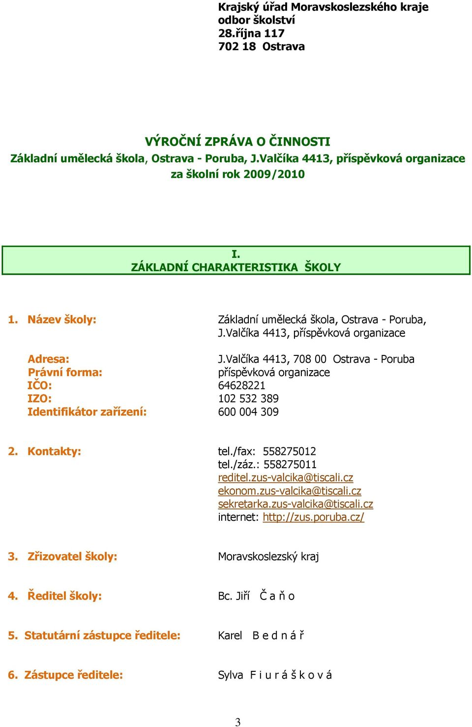 Valčíka 4413, příspěvková organizace Adresa: J.Valčíka 4413, 708 00 Ostrava - Poruba Právní forma: příspěvková organizace IČO: 64628221 IZO: 102 532 389 Identifikátor zařízení: 600 004 309 2.