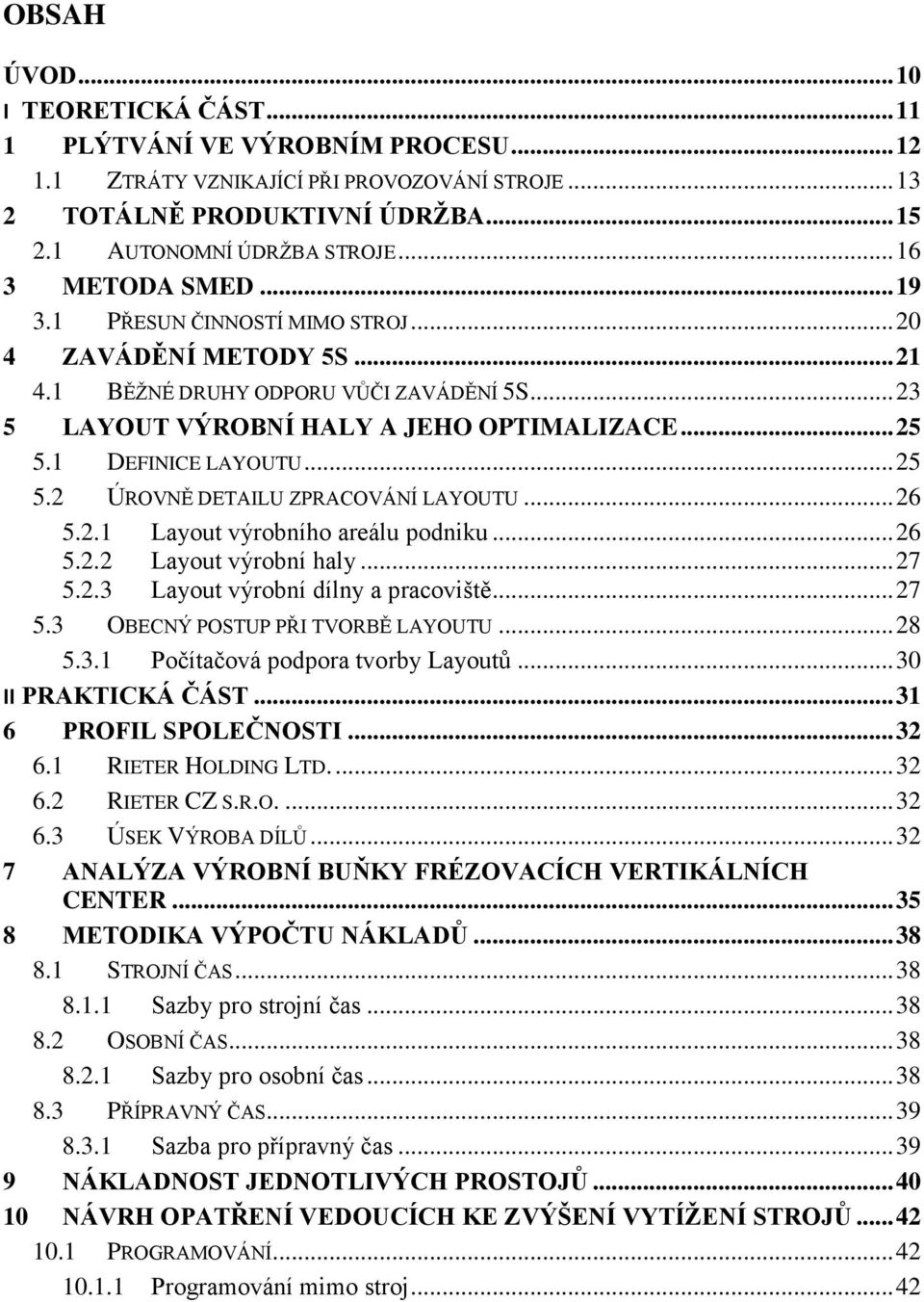 1 DEFINICE LAYOUTU... 25 5.2 ÚROVNĚ DETAILU ZPRACOVÁNÍ LAYOUTU... 26 5.2.1 Layout výrobního areálu podniku... 26 5.2.2 Layout výrobní haly... 27 5.2.3 Layout výrobní dílny a pracoviště... 27 5.3 OBECNÝ POSTUP PŘI TVORBĚ LAYOUTU.