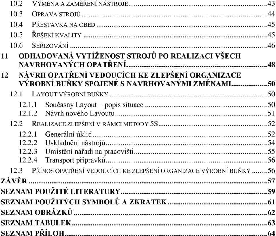 1 LAYOUT VÝROBNÍ BUŇKY... 50 12.1.1 Současný Layout popis situace... 50 12.1.2 Návrh nového Layoutu... 51 12.2 REALIZACE ZLEPŠENÍ V RÁMCI METODY 5S... 52 12.2.1 Generální úklid... 52 12.2.2 Uskladnění nástrojů.