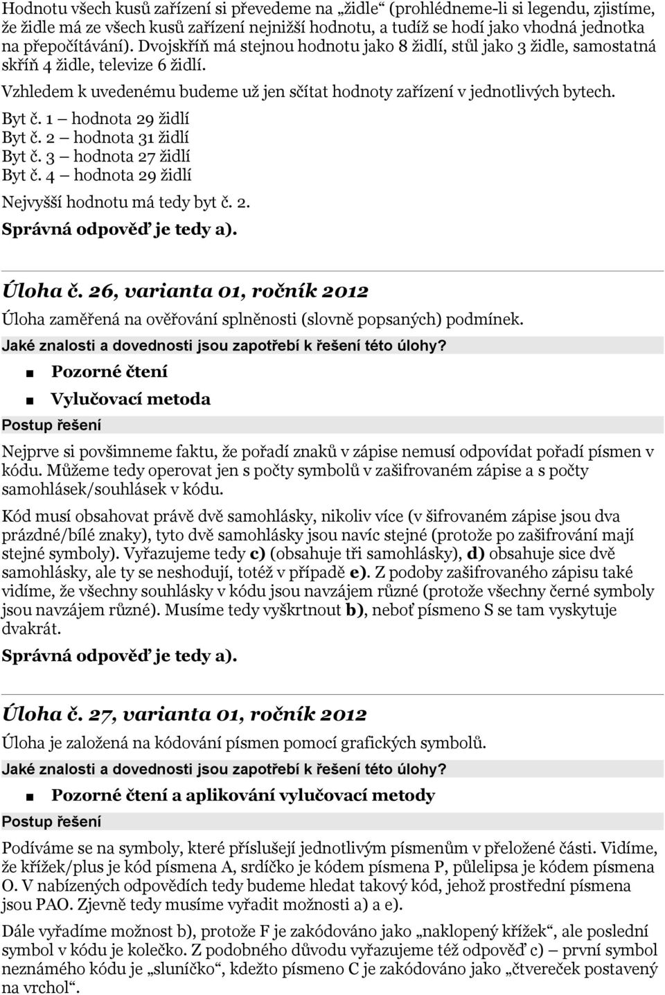 1 hodnota 29 židlí Byt č. 2 hodnota 31 židlí Byt č. 3 hodnota 27 židlí Byt č. 4 hodnota 29 židlí Nejvyšší hodnotu má tedy byt č. 2. Správná odpověď je tedy a). Úloha č.
