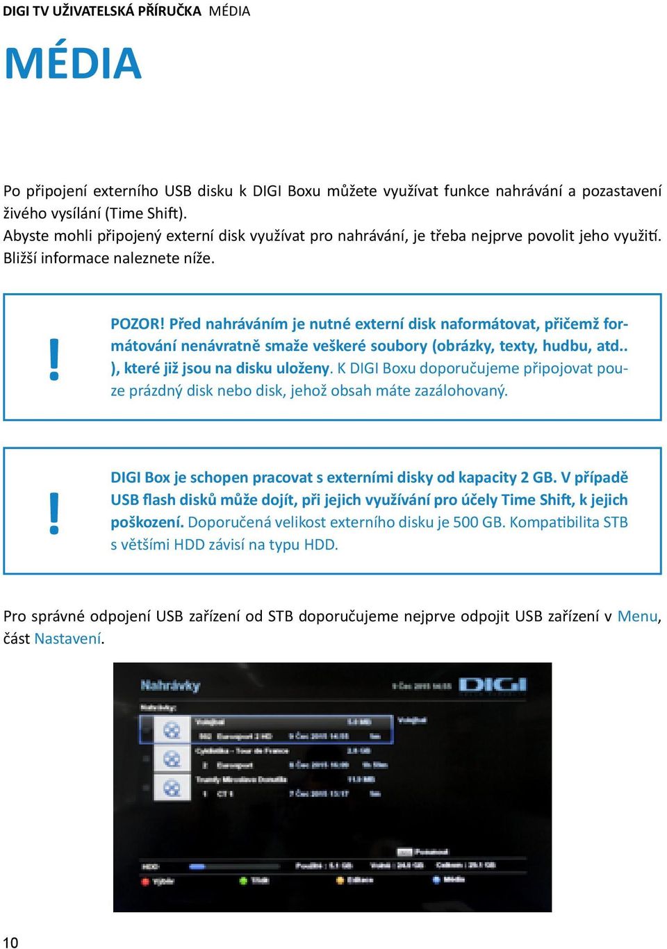 Před nahráváním je nutné externí disk naformátovat, přičemž formátování nenávratně smaže veškeré soubory (obrázky, texty, hudbu, atd.. ), které již jsou na disku uloženy.