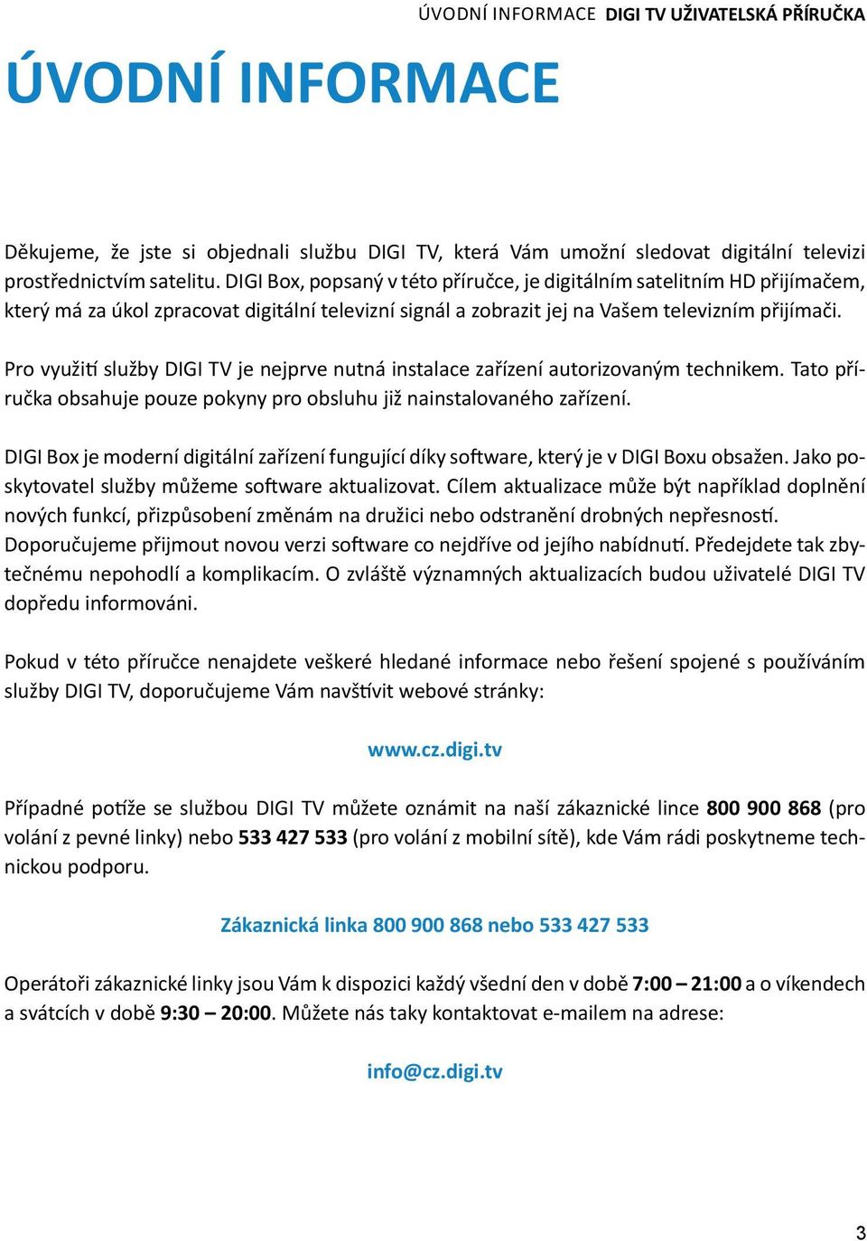 Pro využití služby DIGI TV je nejprve nutná instalace zařízení autorizovaným technikem. Tato příručka obsahuje pouze pokyny pro obsluhu již nainstalovaného zařízení.