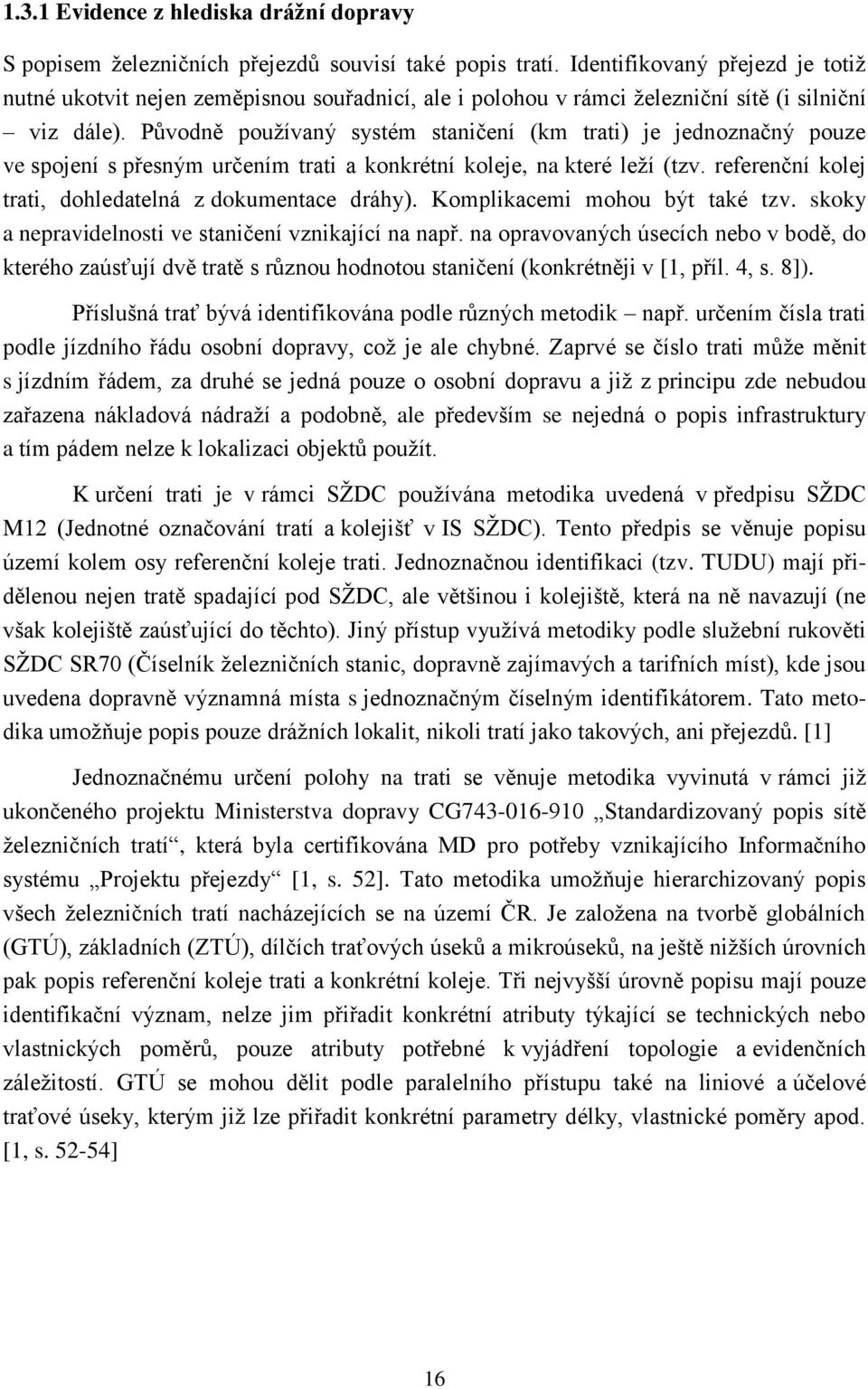 Původně používaný systém staničení (km trati) je jednoznačný pouze ve spojení s přesným určením trati a konkrétní koleje, na které leží (tzv. referenční kolej trati, dohledatelná z dokumentace dráhy).