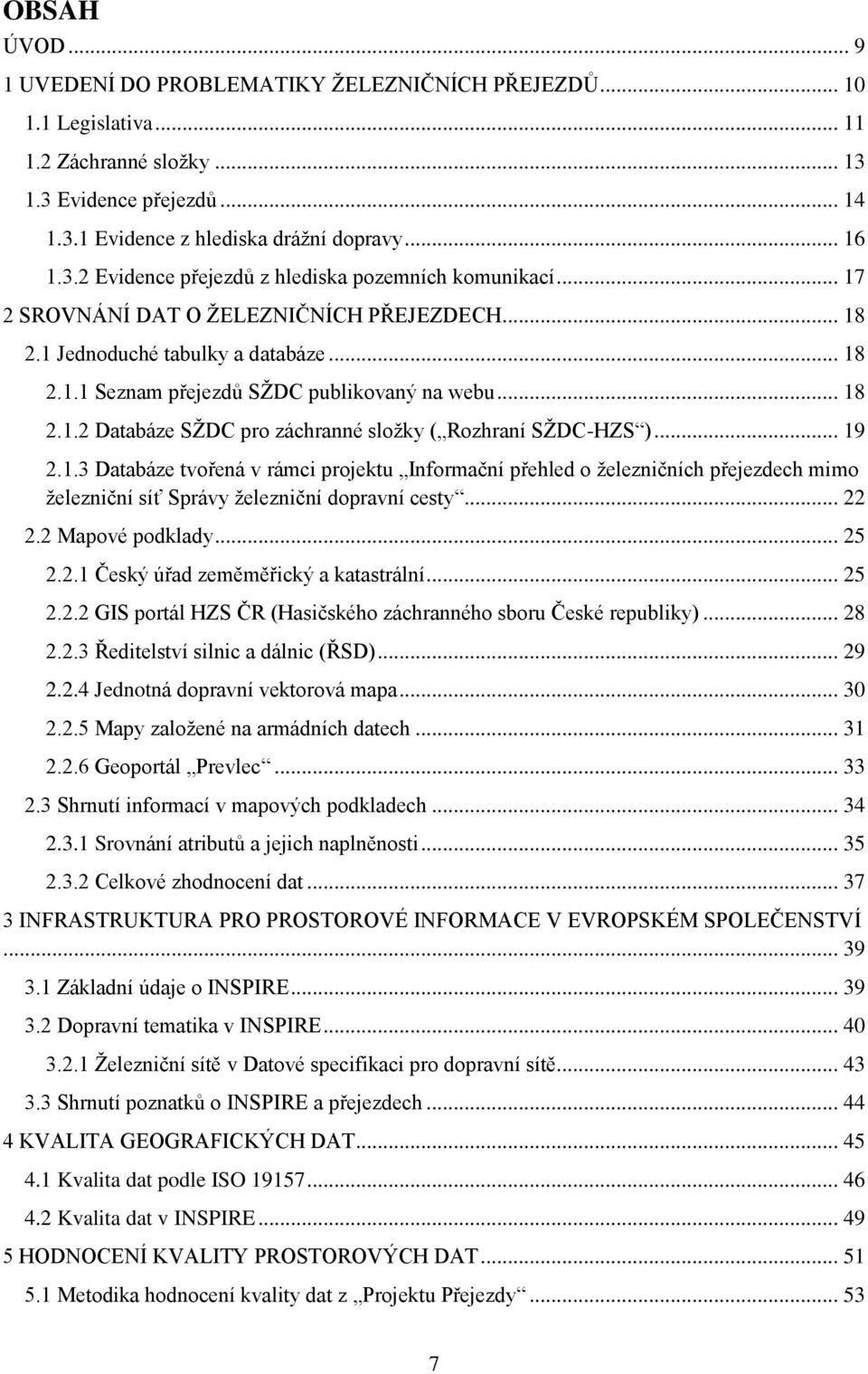 .. 19 2.1.3 Databáze tvořená v rámci projektu Informační přehled o železničních přejezdech mimo železniční síť Správy železniční dopravní cesty... 22 2.2 Mapové podklady... 25 2.2.1 Český úřad zeměměřický a katastrální.