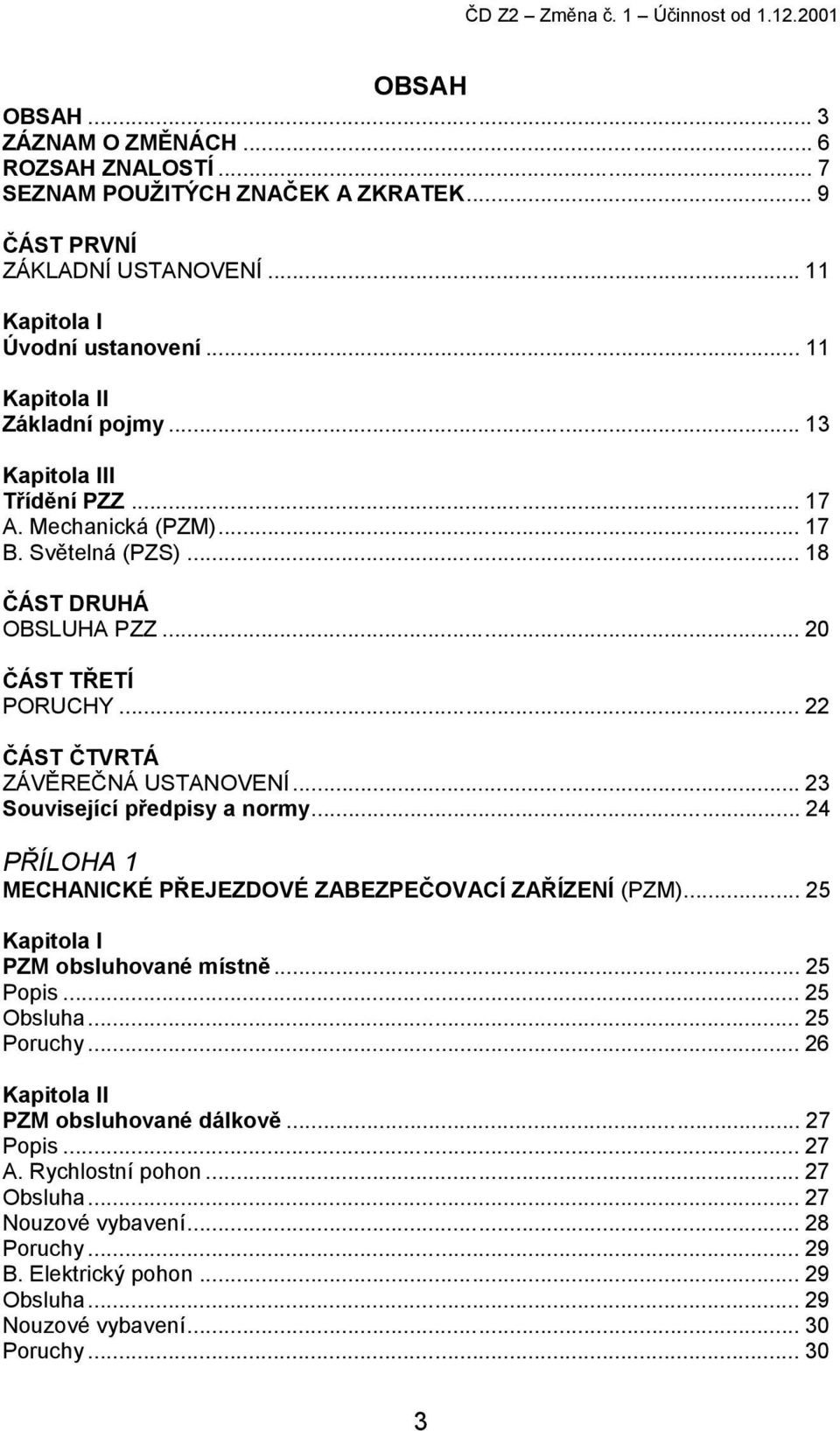 .. 20 ČÁST TŘETÍ PORUCHY... 22 ČÁST ČTVRTÁ ZÁVĚREČNÁ USTANOVENÍ... 23 Související předpisy a normy... 24 PŘÍLOHA 1 MECHANICKÉ PŘEJEZDOVÉ ZABEZPEČOVACÍ ZAŘÍZENÍ (PZM).