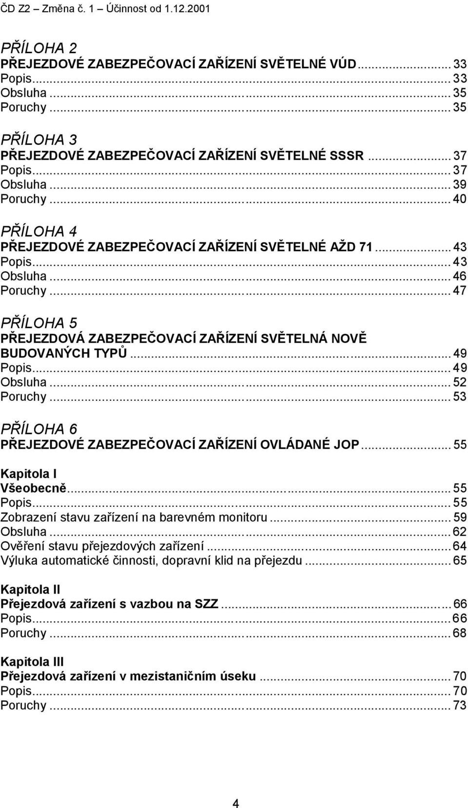 .. 47 PŘÍLOHA 5 PŘEJEZDOVÁ ZABEZPEČOVACÍ ZAŘÍZENÍ SVĚTELNÁ NOVĚ BUDOVANÝCH TYPŮ... 49 Popis... 49 Obsluha... 52 Poruchy... 53 PŘÍLOHA 6 PŘEJEZDOVÉ ZABEZPEČOVACÍ ZAŘÍZENÍ OVLÁDANÉ JOP.