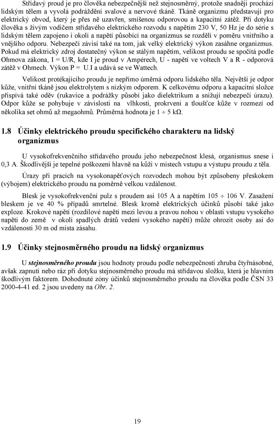 Při dotyku člověka s živým vodičem střídavého elektrického rozvodu s napětím 230 V, 50 Hz je do série s lidským tělem zapojeno i okolí a napětí působící na organizmus se rozdělí v poměru vnitřního a