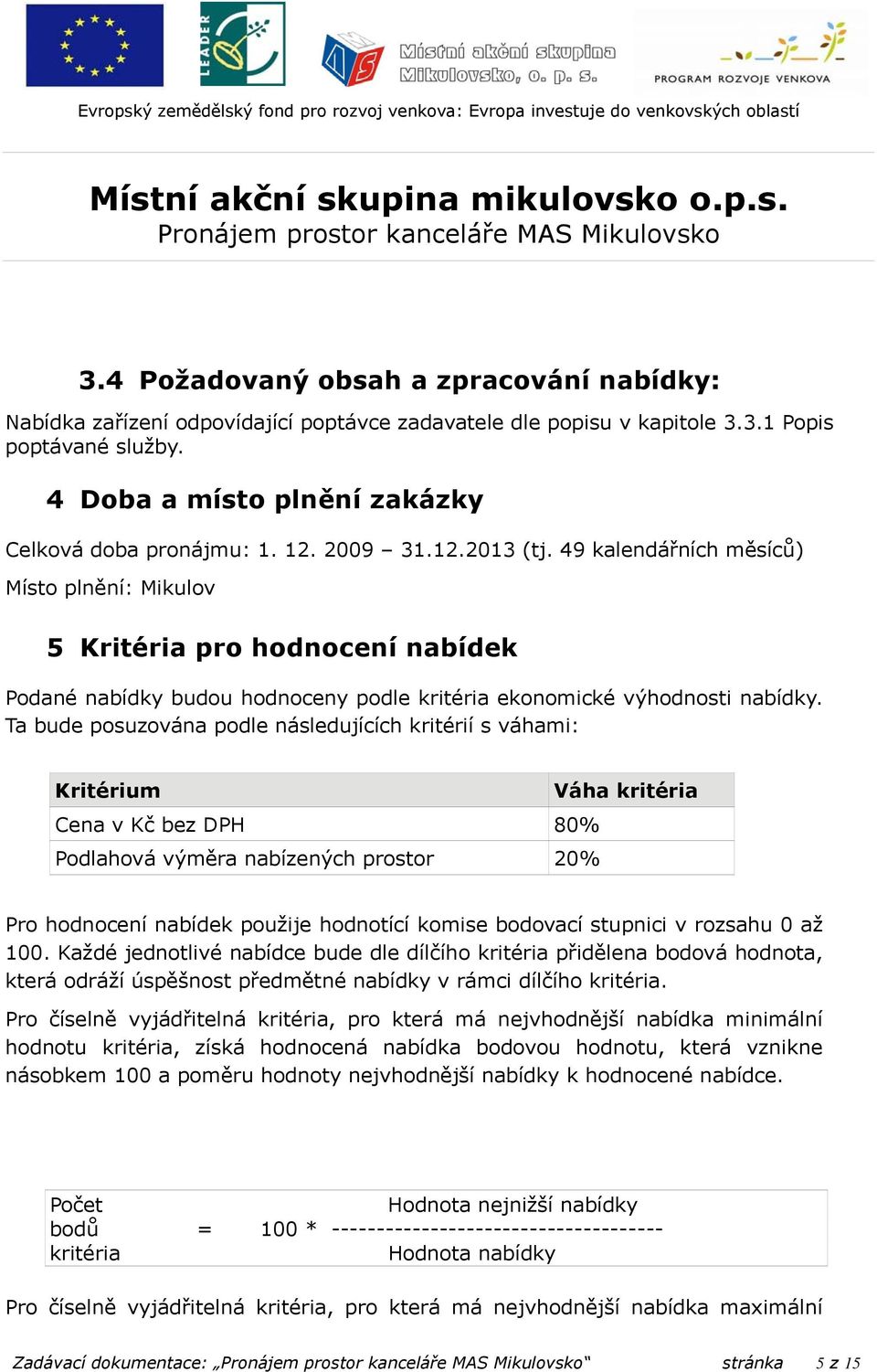 Ta bude posuzována podle následujících kritérií s váhami: Kritérium Váha kritéria Cena v Kč bez DPH 80% Podlahová výměra nabízených prostor 20% Pro hodnocení nabídek použije hodnotící komise bodovací