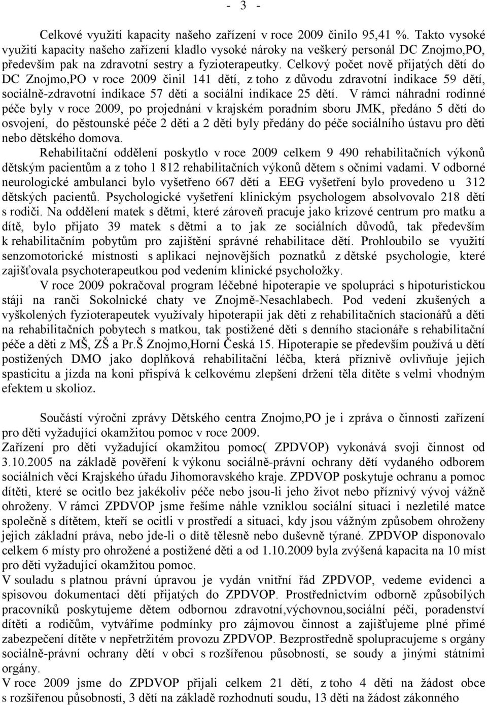 Celkový počet nově přijatých dětí do DC Znojmo,PO v roce 2009 činil 141 dětí, z toho z důvodu zdravotní indikace 59 dětí, sociálně-zdravotní indikace 57 dětí a sociální indikace 25 dětí.