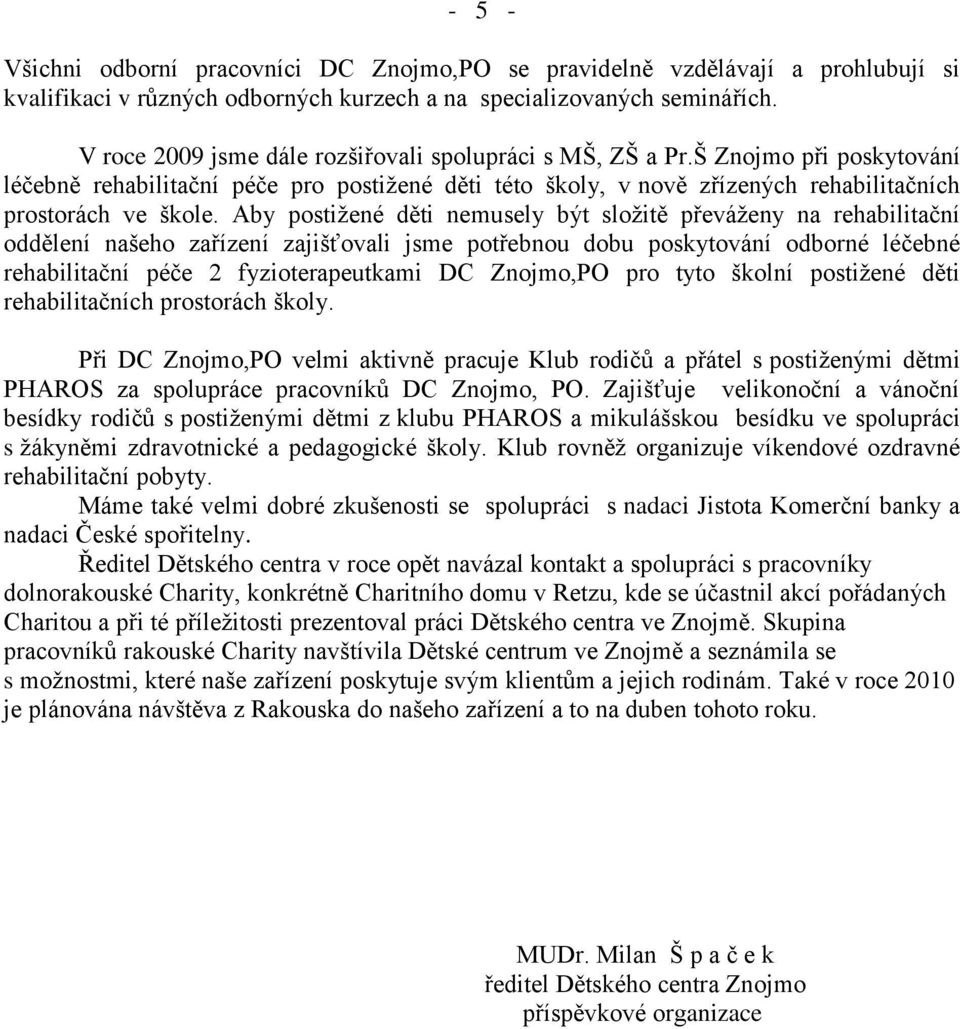 Aby postiţené děti nemusely být sloţitě převáţeny na rehabilitační oddělení našeho zařízení zajišťovali jsme potřebnou dobu poskytování odborné léčebné rehabilitační péče 2 fyzioterapeutkami DC