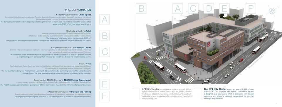 The rentable area of the Class A offi ce space totals 5,705 m² on three above ground fl oors. A J V Obchody a služby / Retail Celková výměra obchodních ploch v rámci komplexu činí 500 m².