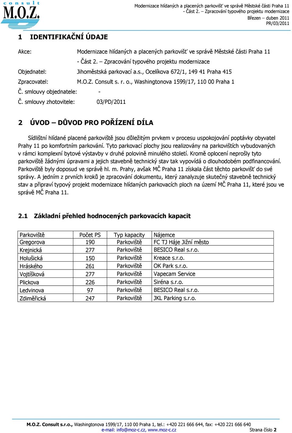 smlouvy zhotovitele: 03/PD/2011 2 ÚVOD DŮVOD PRO POŘÍZENÍ DÍLA Sídlištní hlídané placené parkoviště jsou důležitým prvkem v procesu uspokojování poptávky obyvatel Prahy 11 po komfortním parkování.