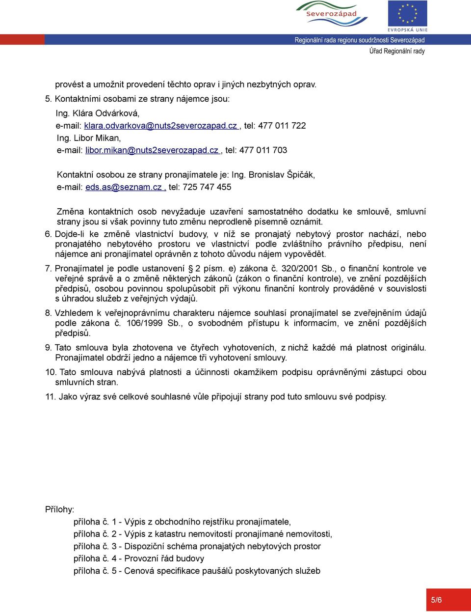 cz, tel: 725 747 455 Změna kontaktních osob nevyžaduje uzavření samostatného dodatku ke smlouvě, smluvní strany jsou si však povinny tuto změnu neprodleně písemně oznámit. 6.