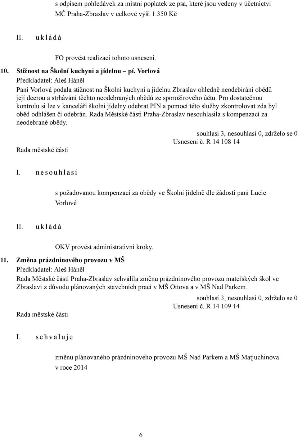 Vorlová Paní Vorlová podala stížnost na Školní kuchyni a jídelnu Zbraslav ohledně neodebírání obědů její dcerou a strhávání těchto neodebraných obědů ze sporožirového účtu.