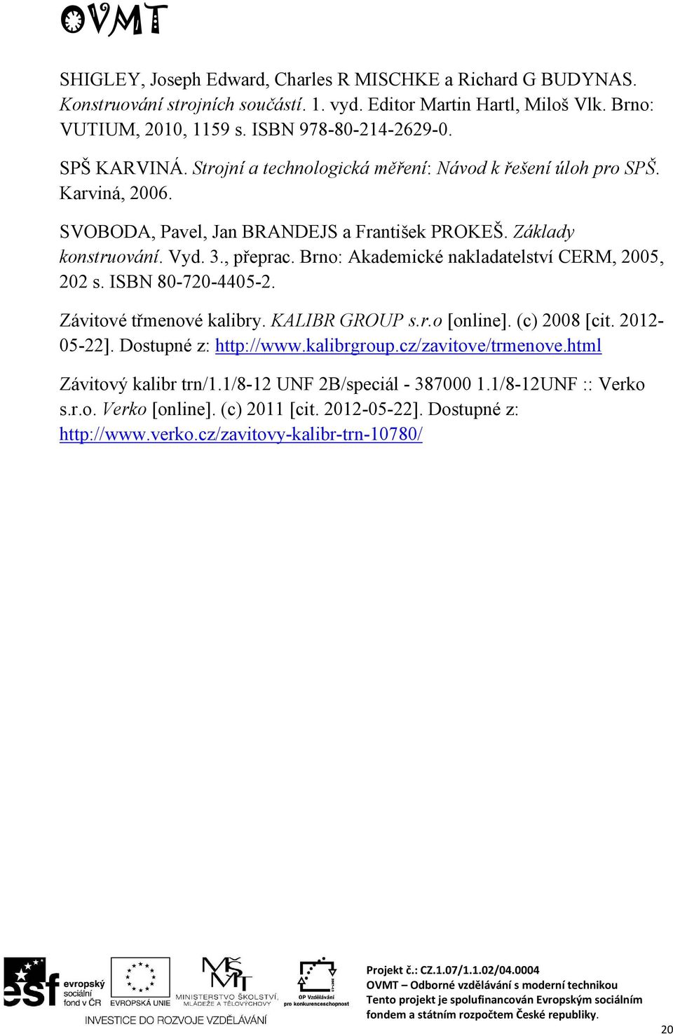 Brno: Akademické nakladatelství CERM, 2005, 202 s. ISBN 80-720-4405-2. Závitové třmenové kalibry. KALIBR GROUP s.r.o [online]. (c) 2008 [cit. 2012-05-22]. Dostupné z: http://www.kalibrgroup.