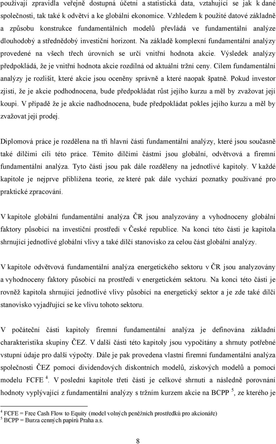 Na základě komplexní fundamentální analýzy provedené na všech třech úrovních se určí vnitřní hodnota akcie. Výsledek analýzy předpokládá, že je vnitřní hodnota akcie rozdílná od aktuální tržní ceny.