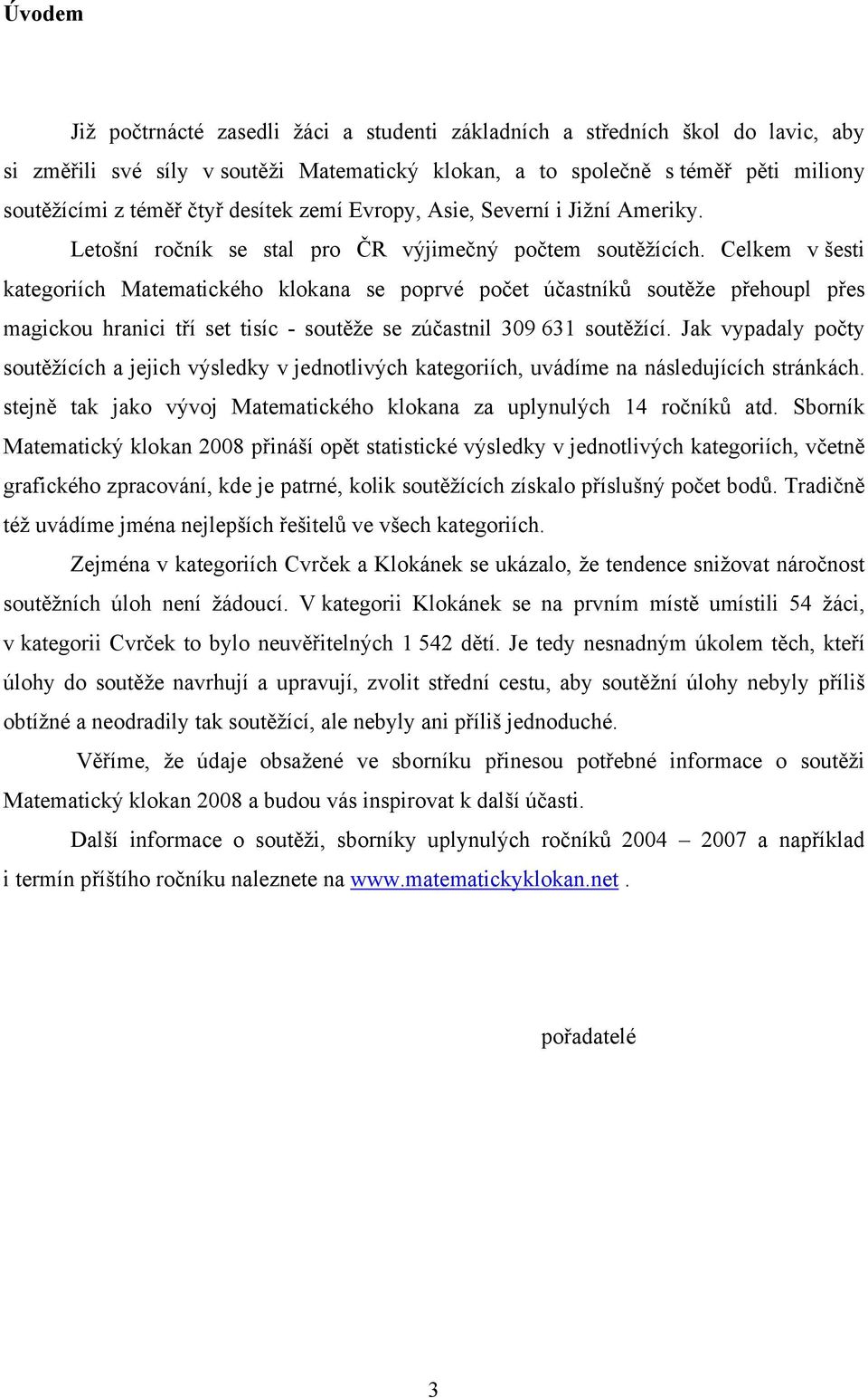 Celkem v šesti kategoriích Matematického klokana se poprvé počet účastníků soutěže přehoupl přes magickou hranici tří set tisíc - soutěže se zúčastnil 309 631 soutěžící.