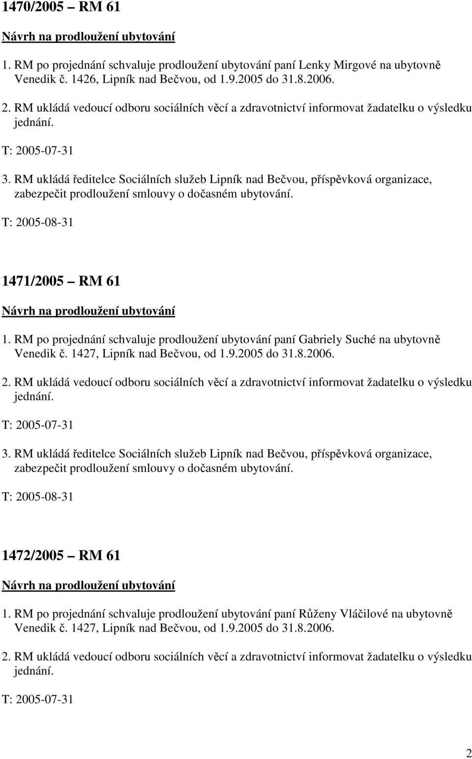 RM ukládá ředitelce Sociálních služeb Lipník nad Bečvou, příspěvková organizace, zabezpečit prodloužení smlouvy o dočasném ubytování. 1471/2005 RM 61 Návrh na prodloužení ubytování 1.