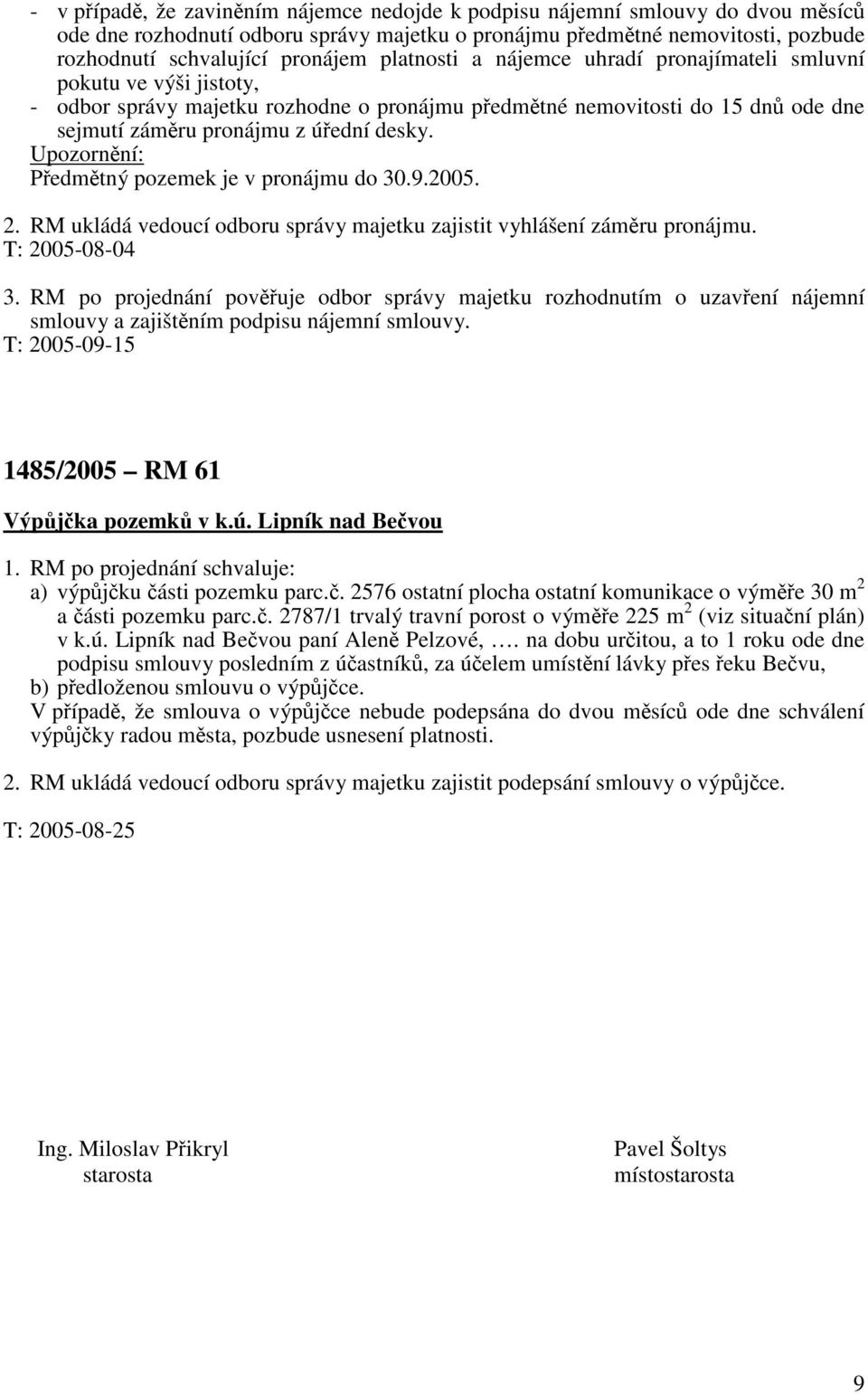 Upozornění: Předmětný pozemek je v pronájmu do 30.9.2005. 2. RM ukládá vedoucí odboru správy majetku zajistit vyhlášení záměru pronájmu. T: 2005-08-04 3.