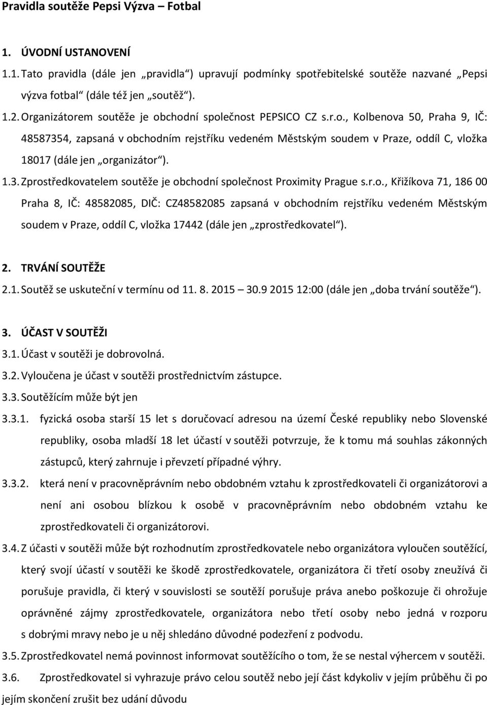 1.3. Zprostředkovatelem soutěže je obchodní společnost Proximity Prague s.r.o., Křižíkova 71, 186 00 Praha 8, IČ: 48582085, DIČ: CZ48582085 zapsaná v obchodním rejstříku vedeném Městským soudem v Praze, oddíl C, vložka 17442 (dále jen zprostředkovatel ).