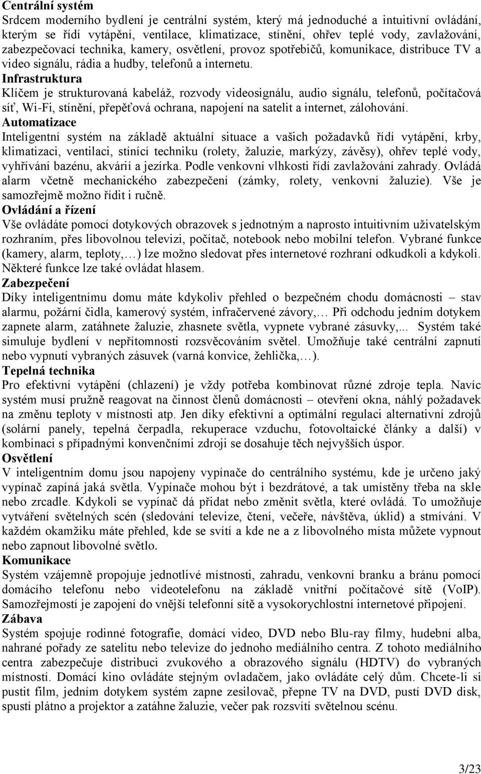 Infrastruktura Klíčem je strukturovaná kabeláž, rozvody videosignálu, audio signálu, telefonů, počítačová síť, Wi-Fi, stínění, přepěťová ochrana, napojení na satelit a internet, zálohování.
