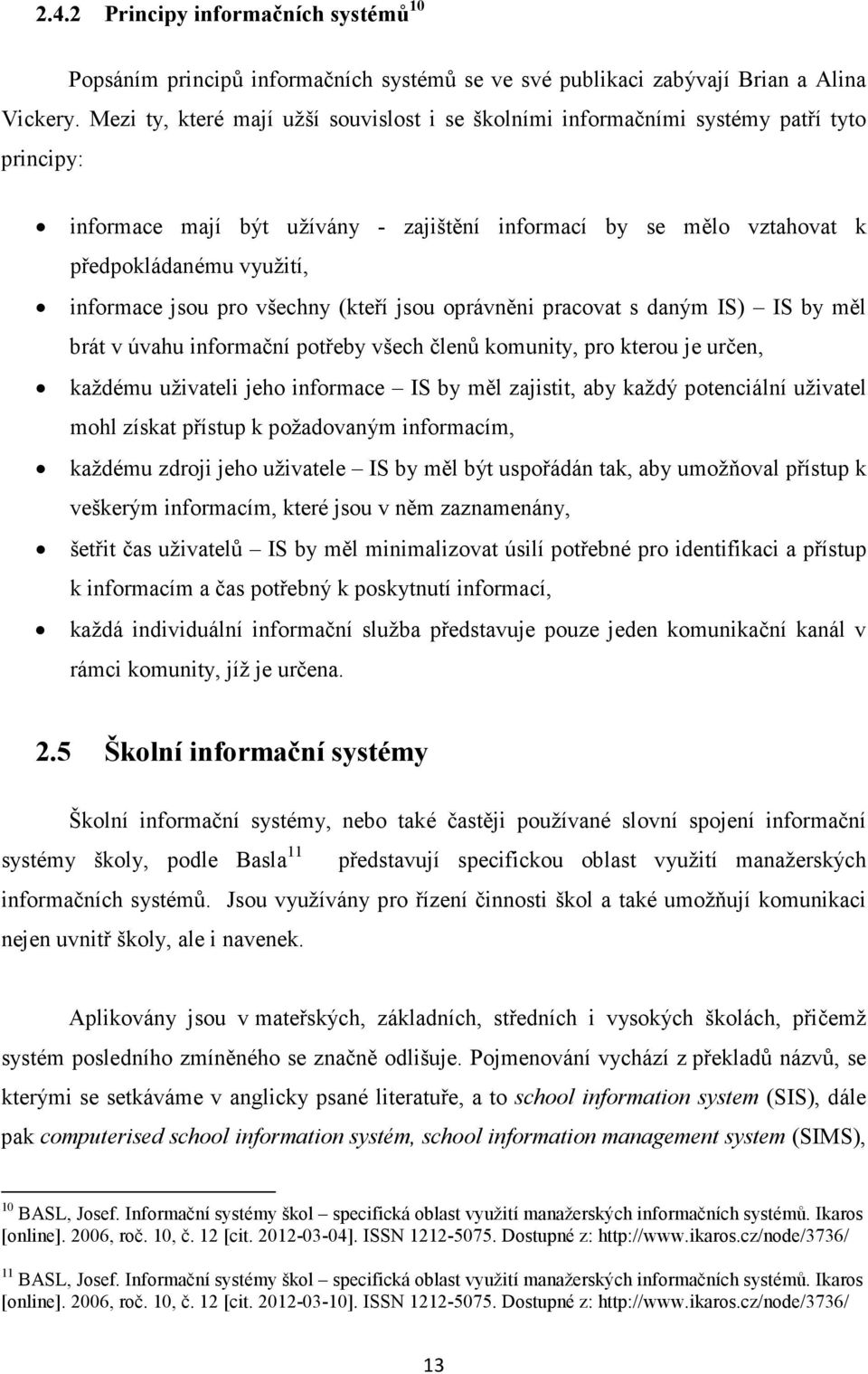 jsou pro všechny (kteří jsou oprávněni pracovat s daným IS) IS by měl brát v úvahu informační potřeby všech členů komunity, pro kterou je určen, každému uživateli jeho informace IS by měl zajistit,