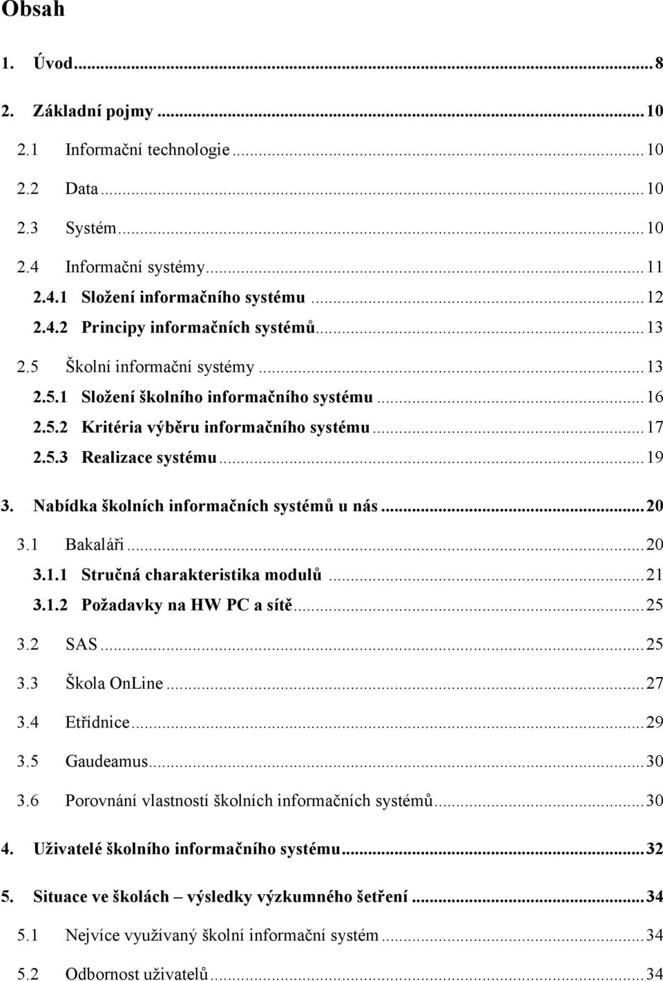 Nabídka školních informačních systémů u nás... 20 3.1 Bakaláři... 20 3.1.1 Stručná charakteristika modulů... 21 3.1.2 Požadavky na HW PC a sítě... 25 3.2 SAS... 25 3.3 Škola OnLine... 27 3.