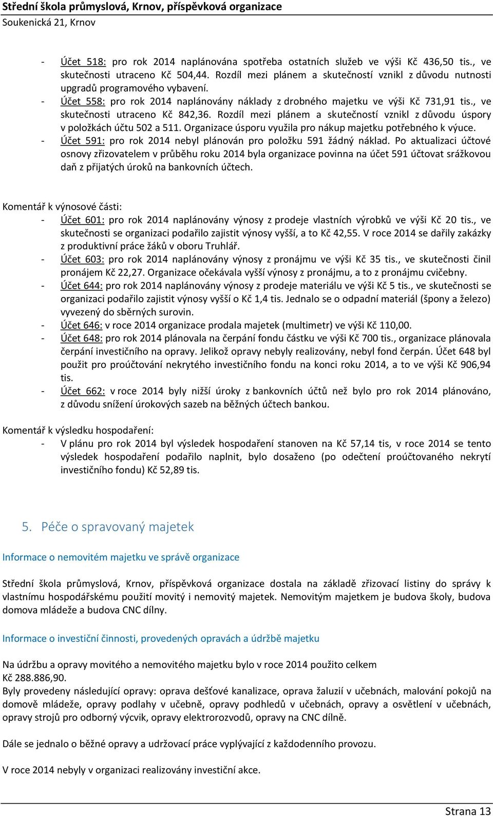 , ve skutečnosti utraceno Kč 842,36. Rozdíl mezi plánem a skutečností vznikl z důvodu úspory v položkách účtu 502 a 511. Organizace úsporu využila pro nákup majetku potřebného k výuce.