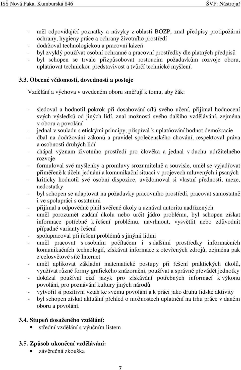 3. Obecné vědomosti, dovednosti a postoje Vzdělání a výchova v uvedeném oboru směřují k tomu, aby žák: - sledoval a hodnotil pokrok při dosahování cílů svého učení, přijímal hodnocení svých výsledků