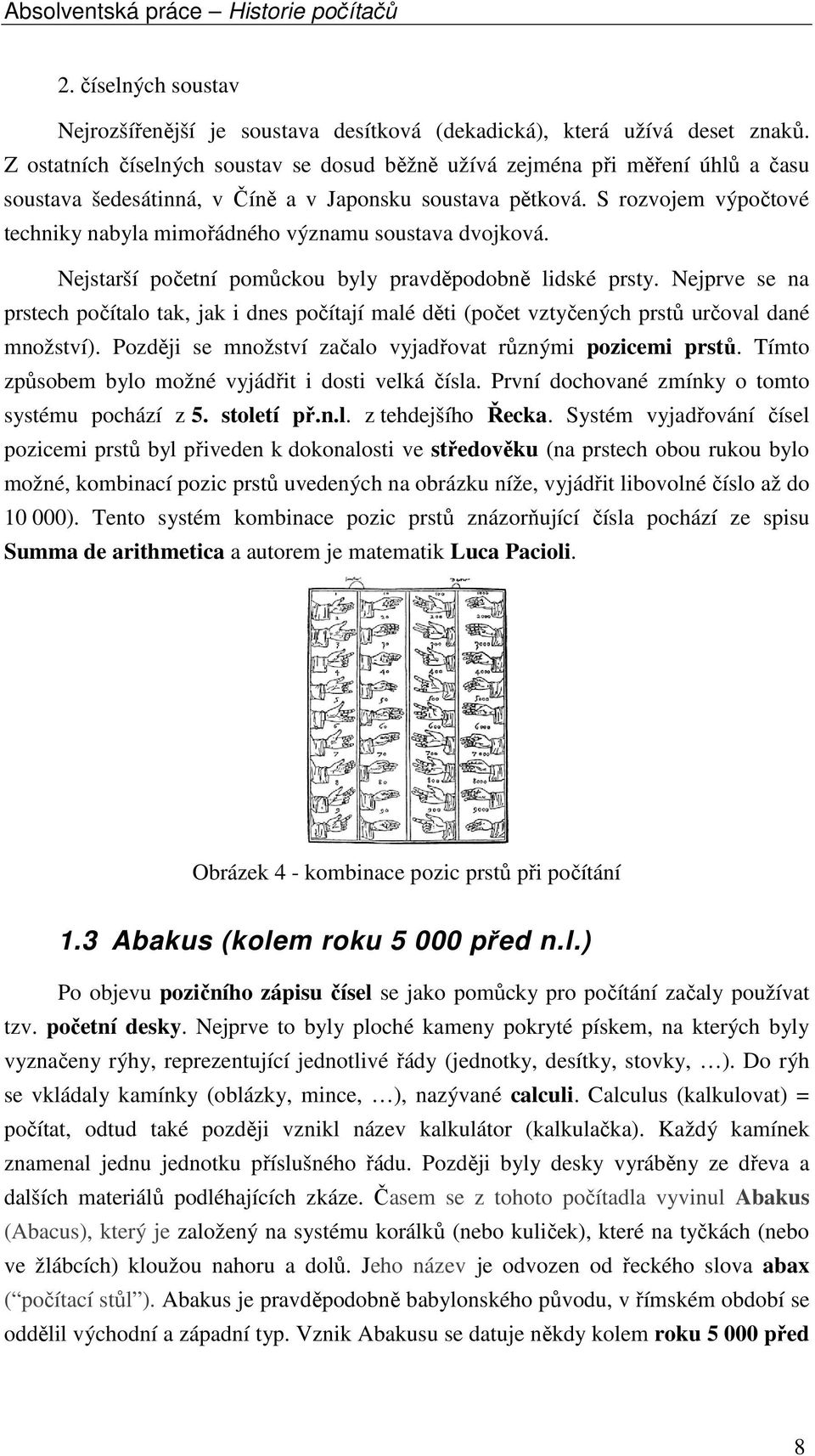 S rozvojem výpočtové techniky nabyla mimořádného významu soustava dvojková. Nejstarší početní pomůckou byly pravděpodobně lidské prsty.